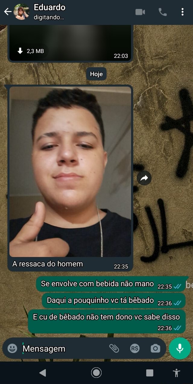 Eduardo digitando.. + 23 MB Hoje A ressaca do homem Se envolve com bebida  não mano IN Daqui a pouquinho vc tá bêbado E cu de bêbado não tem dono vc  sabe