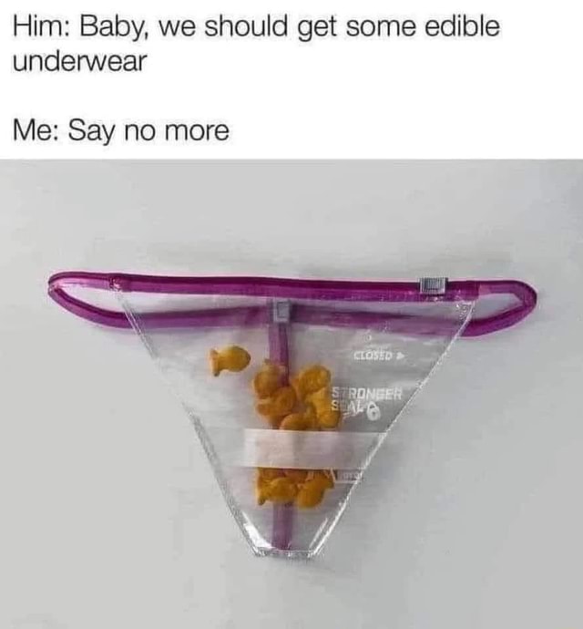 Him: Baby, we should get some edible underwear Me: Say no more