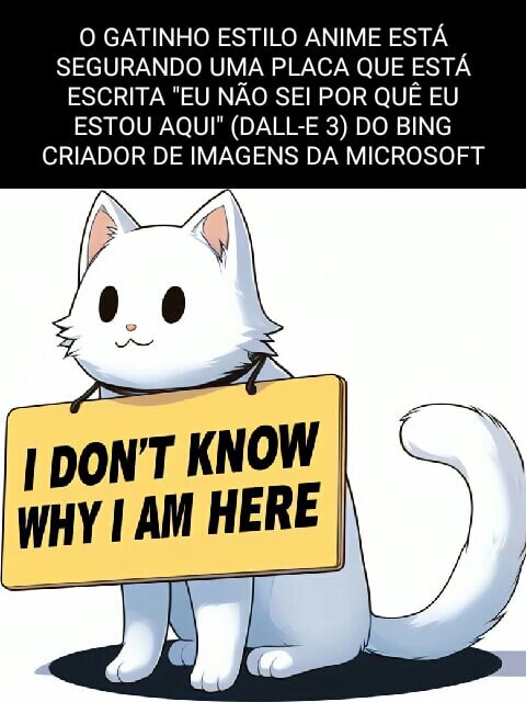 O GATINHO ESTILO ANIME ESTÁ SEGURANDO UMA PLACA QUE ESTÁ ESCRITA EU NÃO SEI POR QUÊ EU ESTOU