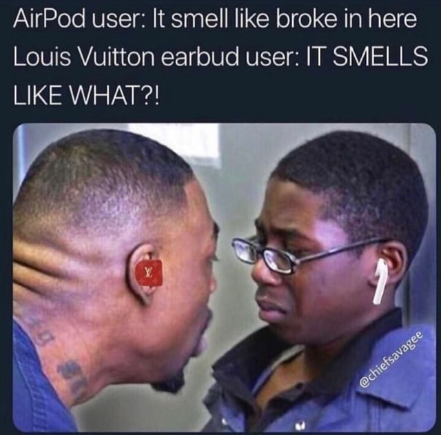 AirPod user: It smell like broke in here Louis Vuitton earbud user: IT  SMELLS LIKE WHAT?! - iFunny