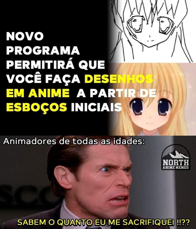 NOVO PROGRAMA PERMITIRÁ QUE VOCÊ FAÇA DESE EM ANIME A PAR DE ESBOÇOS  INICIAI Animadores de todas as idades: ANIME MEMES SABEM O QUANHO.EU ME  SACRIFIQUEI !!2? - iFunny Brazil