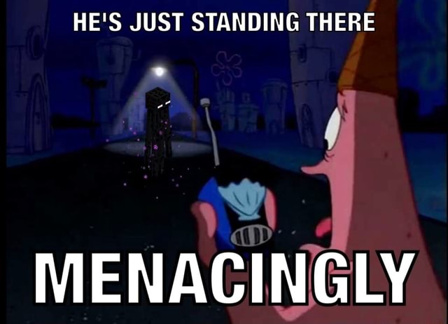 He's just standing there MENACINGLY - 9GAG