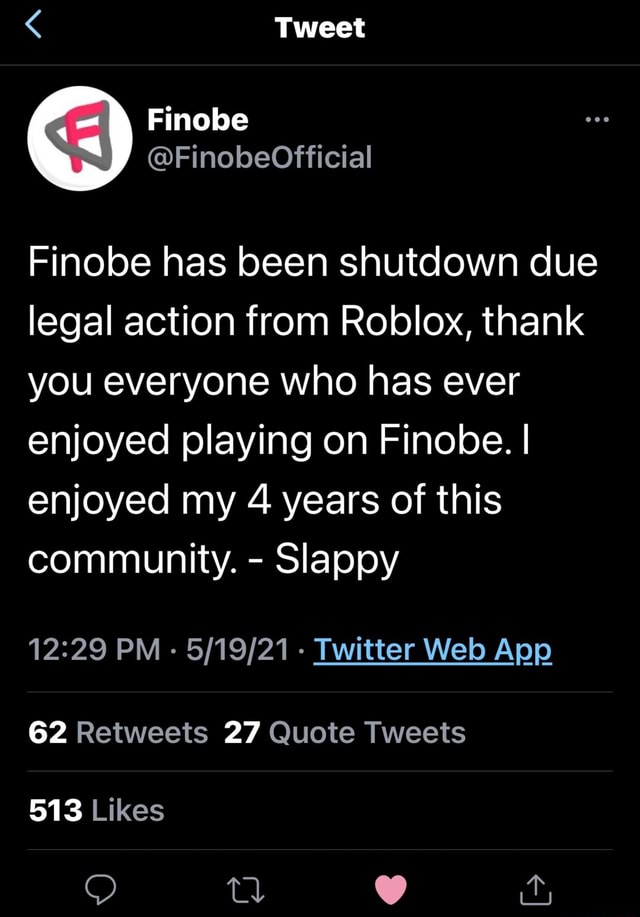 Tweet Finobe has been shutdown due legal action from Roblox, thank you  everyone who has ever enjoyed playing on Finobe. I enjoyed my 4 years of  this community. - Slappy 62 Retweets