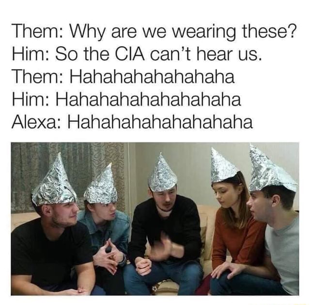 Them: Why are we wearing these? Him: So the CIA can't hear us