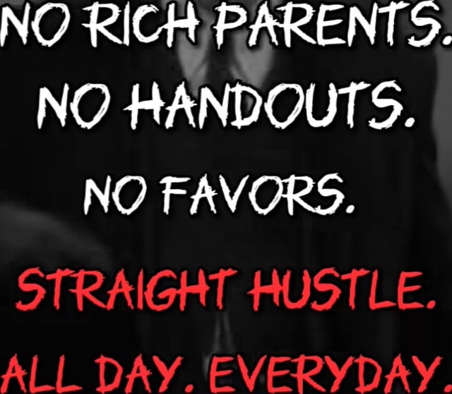 NO RICH 3. NO HANDOUTS. NO FAVORS. STRAIGHT HUSTLE. ALL DAY. EVERYDAY. -  iFunny Brazil