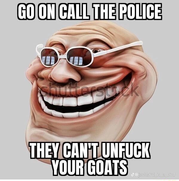 Goon Call GO ON CALL THE POLICE THEY CAN'T UNFUCK YOURGOATS - iFunny Brazil