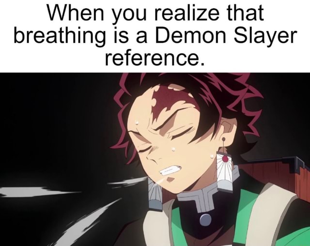 When you realize that breathing is a Demon Slayer reference