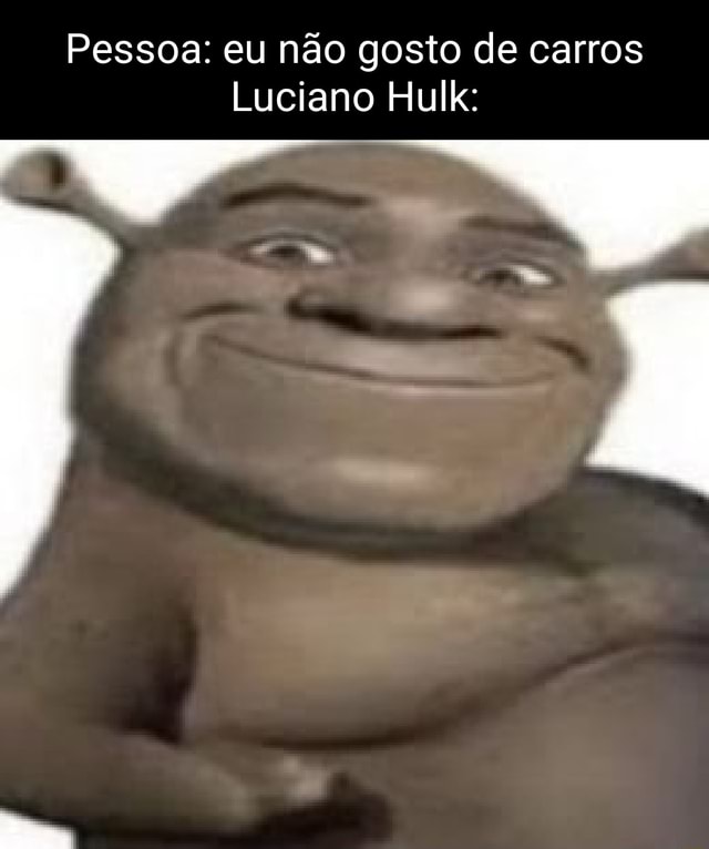 Pessoa eu não gosto de carros Luciano Hulk iFunny Brazil