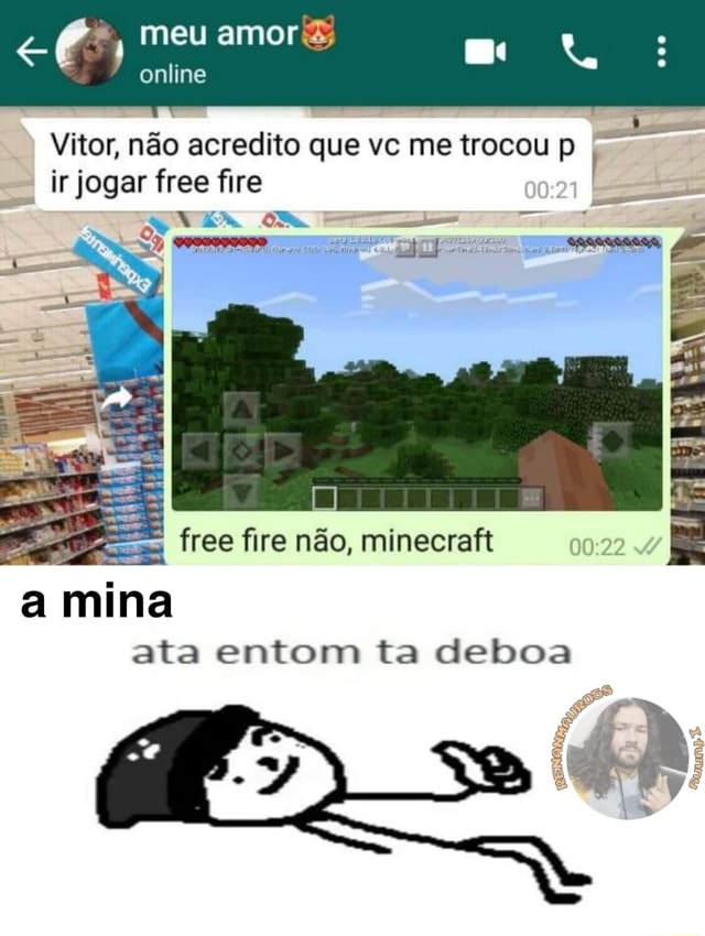 Meu online Vitor, não acredito que vc me trocou p ir jogar free ire NA am  MN free fire não, minecraft ata entom ta deboa a mina - iFunny Brazil