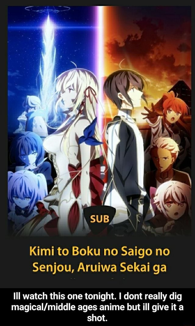 Kimi to Boku no Saigo no Senjou, Aruiwa Sekai ga Ill watch this one  tonight. I dont really dig ages anime but ill give it a shot. - Ill watch  this one