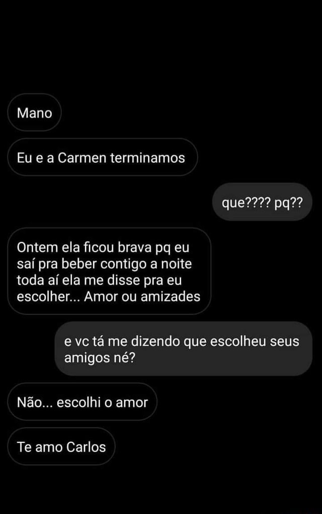 Mano Eu e a Carmen terminamos que???? pq?? Ontem ela ficou brava