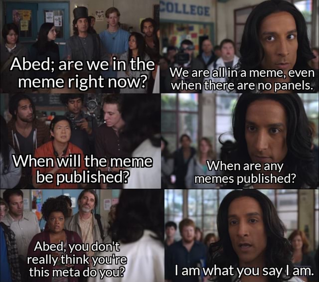 Abed; are we in the e are allina meme, even meme right now? when there ...