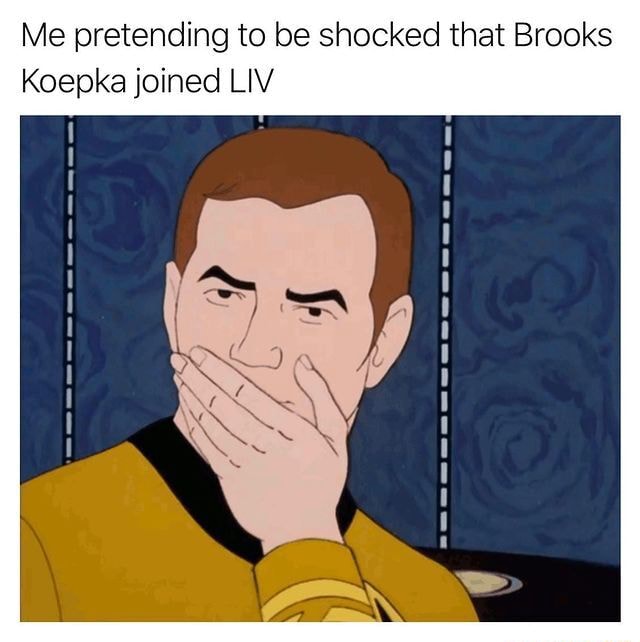 Me pretending to be shocked that Brooks Koepka joined LIV - iFunny