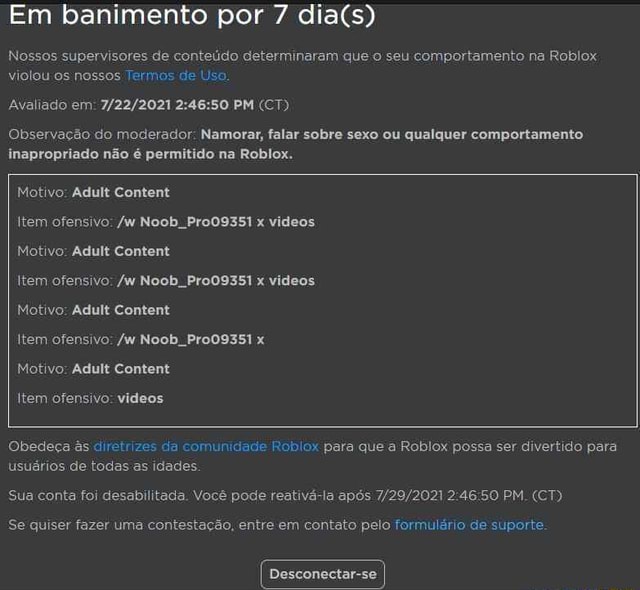 Bot do Roblox tá doido, me banindo sem motivos!!! por 3 dias Motivo  Conteúdo discriminatório Item ofensivo quando vc tinha 9 anos Motivo  Conteúdo discriminatório Item ofensivo teu pai te exxtrrupou Motivo