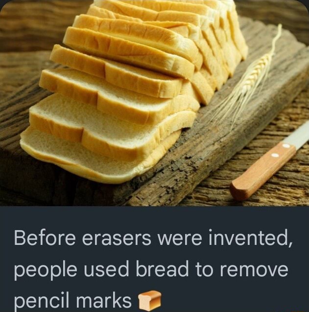 Before erasers were invented, people used bread to remove pencil marks