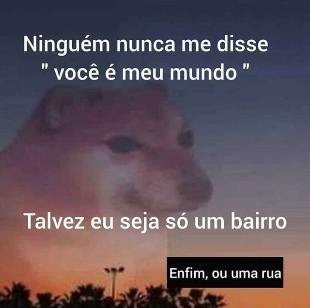 Na minha vez ngm me disse nada. 😂😂