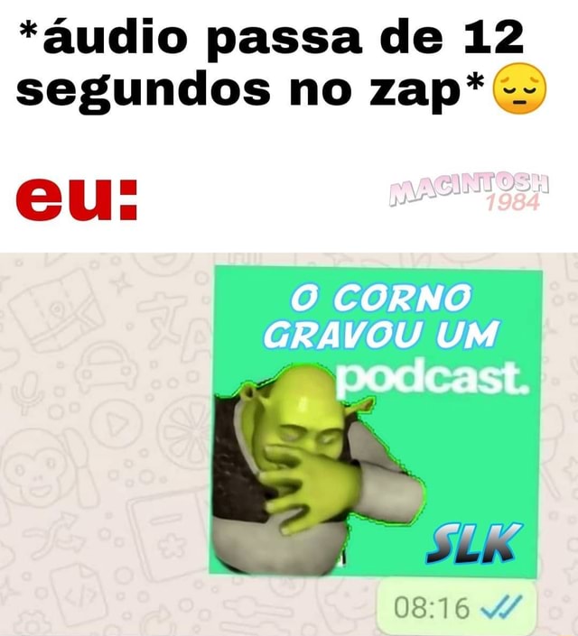 *áudio passa de 12 segundos no zap*O cu. O CORNO GRAVOU UM podcast ...