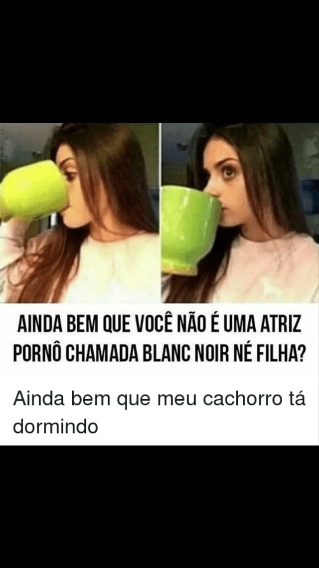 AINDA BEM QUE VOC N O UMA ATRIZ PORN CHAMADA BLANC NOIR N