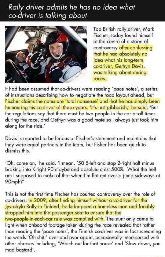 Rally driver admits he has no idea what co-driver is talking about Top  British rally driver, Mark Fischer, today found himself at the centre of a  storm of controversy after confessing that