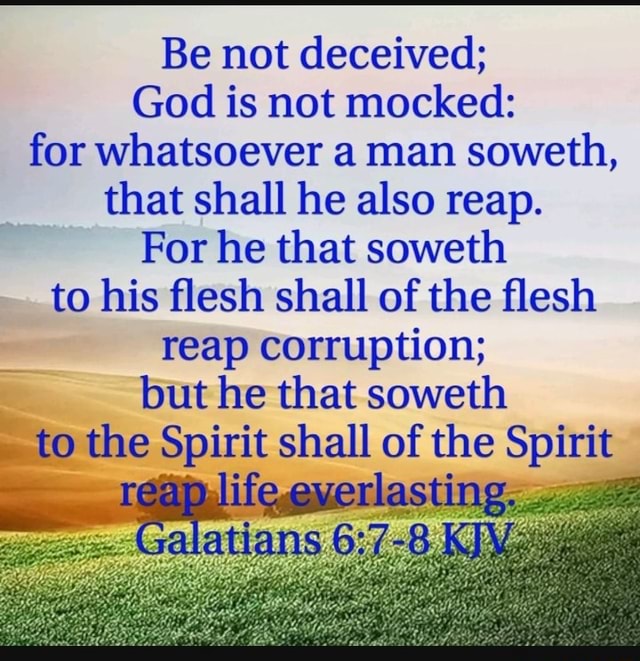 Be not deceived; God is not mocked: for whatsoever a man soweth, that ...