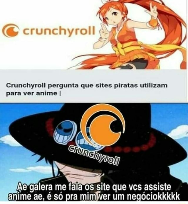 Crunchyroll pergunta que sites piratas utilizam para ver anime I he galera  me fala Os site que vcs assiste anime ae, é só pra mim ver um negóciokkkkk  - iFunny Brazil