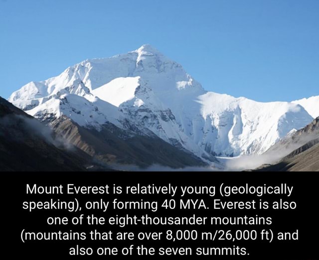 Mount Everest is relatively young (geologically speaking), only forming 40 MYA. Everest is also