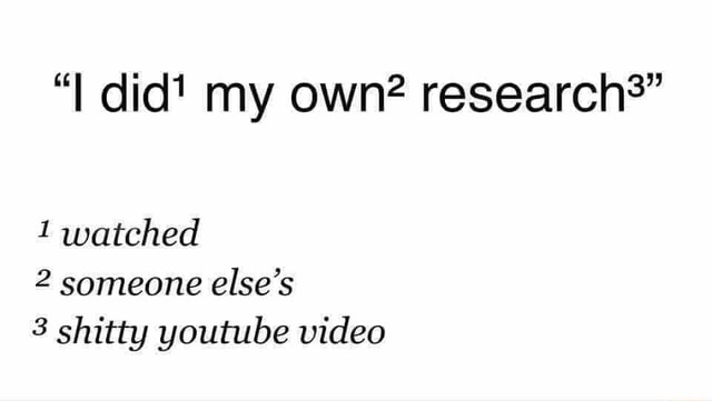 I did' my own? research?" 1 watched 2 someone else's 3 shitty youtube video  - iFunny Brazil