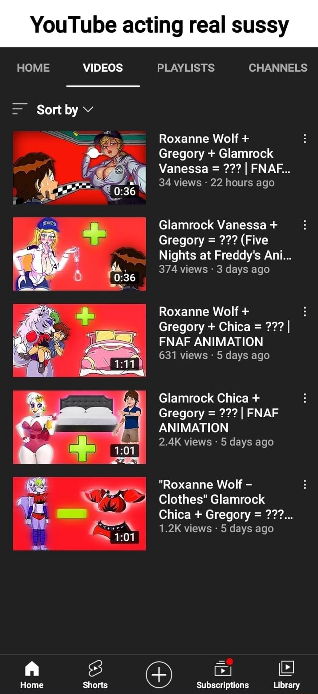 YouTube acting real sussy HOME VIDEOS PLAYLISTS CHANNELS Sort by Roxanne  Wolf + Gregory + Glamrock Vanessa = I FNAF... 34 views - 22 hours ago  Glamrock Vanessa + Gregory = (Five