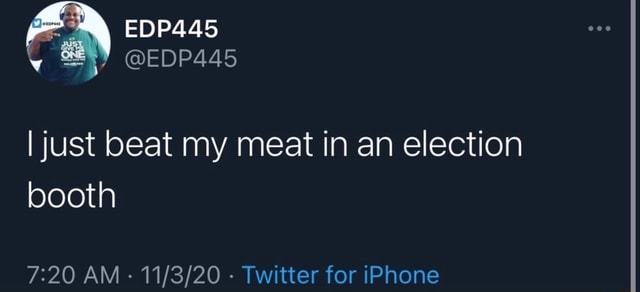 EDP445 @EDP445 I just beat my meat in an election booth AM