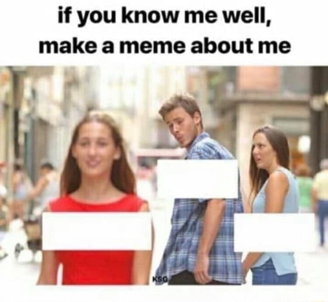 If you know me well, make a meme about me - iFunny
