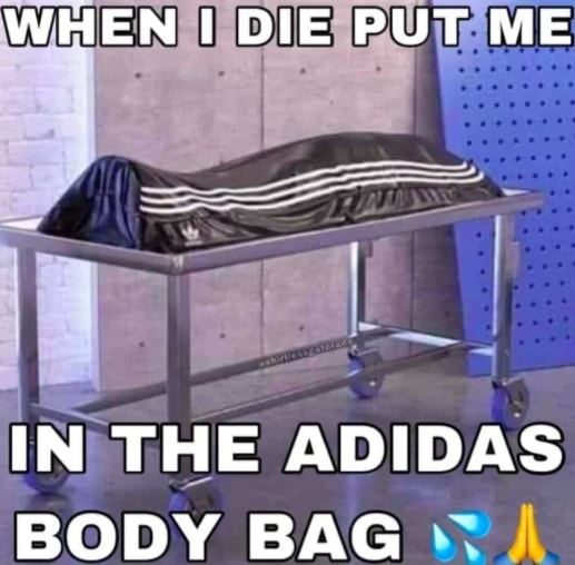 WHEN DIE PUT ME IN THE ADIDAS BODY BAG iFunny Brazil