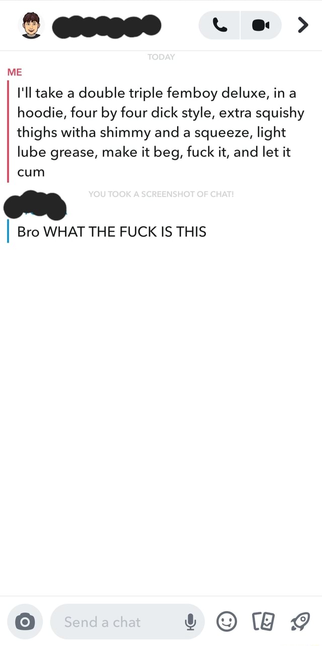 ME Ill take a double triple femboy deluxe, in hoodie, four by four dick  style, extra squishy thighs witha shimmy and a squeeze, light lube grease,  make it beg, fuck it, and
