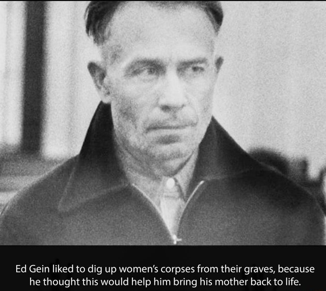 Ed Gein liked to dig up women's corpses from their graves, because he ...