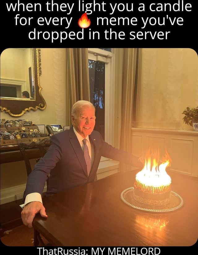 When they light you a candle for every meme you've dropped in the