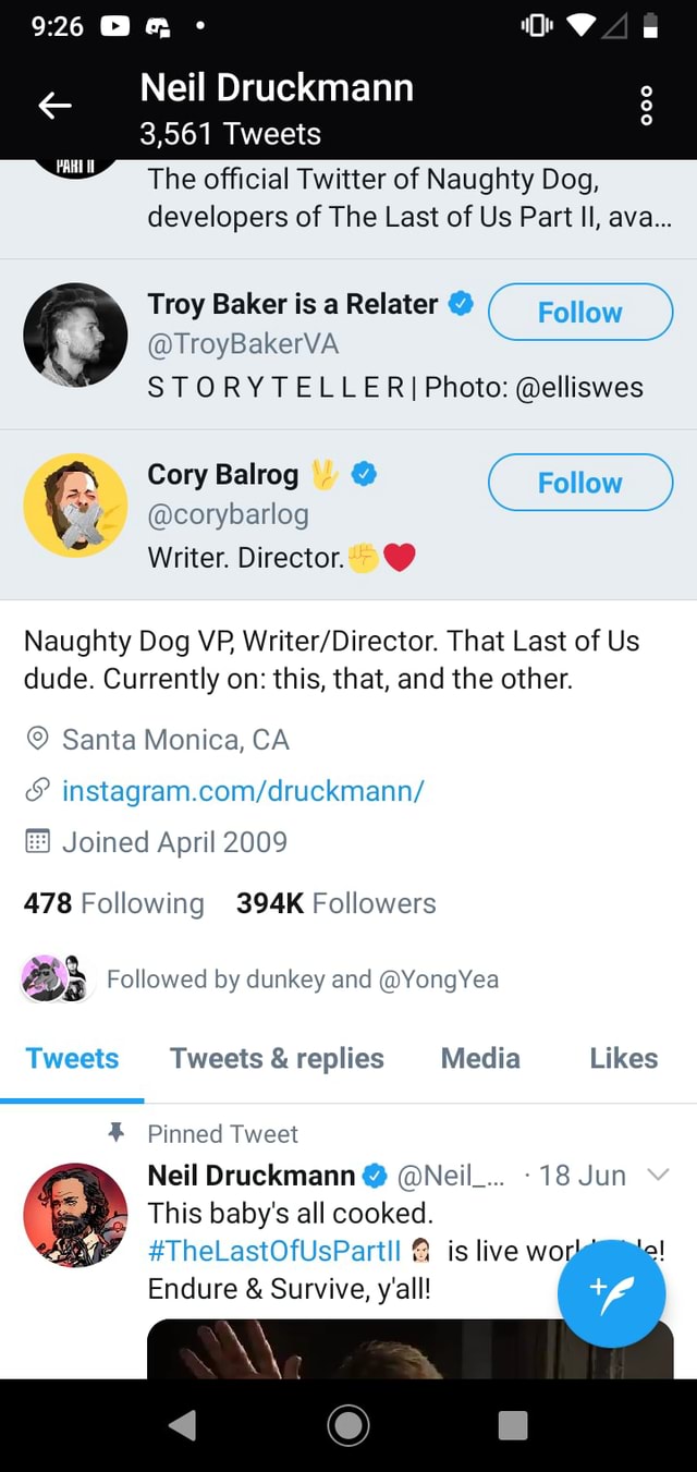 Neil Druckmann 3,561 Tweets The official Twitter of Naughty Dog, developers  of The Last of Us Part Il, ava Troy Baker is a Relater @TroyBakerVA  STORY TELLERI Photo: @elliswes Cory Balrog @corybarlog