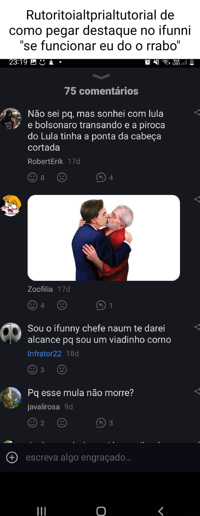 Rutoritolaliprialtutorial de como pegar destaque no ifunni se funcionar eu  do o rrabo' 75 comentários Não sei pq, mas sonhei com lula e bolsonaro  transando e a piroca do Lula tinha a