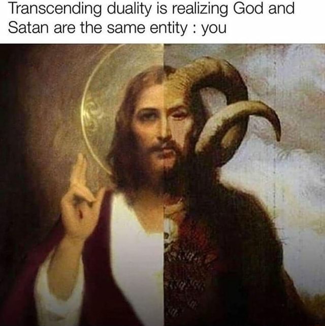 Transcending duality is realizing God and Satan are the same entity ...