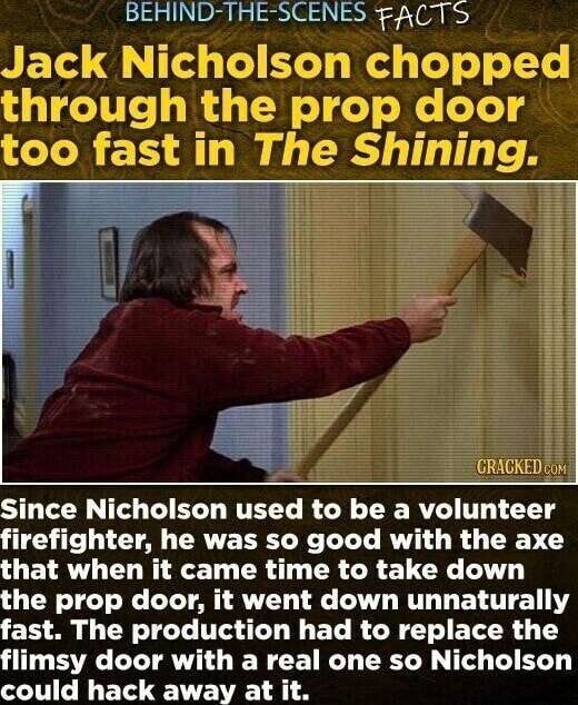 BEHIND FACTS Jack Nicholson chopped through the prop door too fast in The Shining. Since