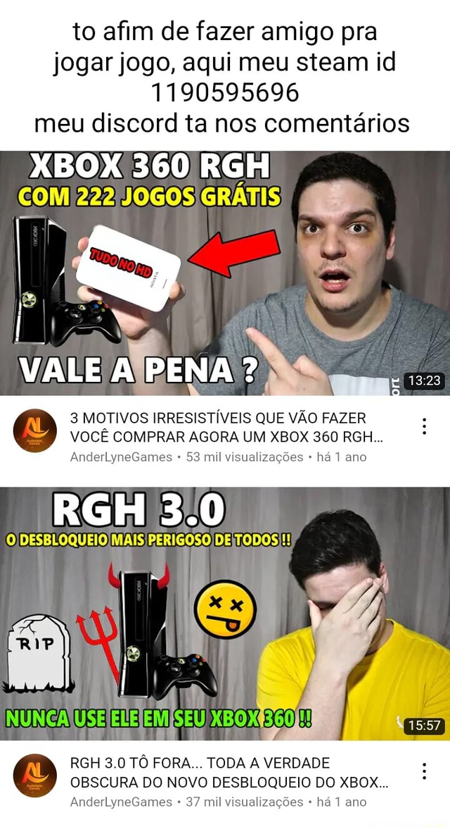 To afim de fazer amigo pra jogar jogo, aqui meu steam id 1190595696 meu  discord ta nos comentários XBOX 360 RGH COM 222/ JOGOS GRÁTIS I VALE AÍPENA  3 MOTIVOS IRRESISTÍVEIS QUE