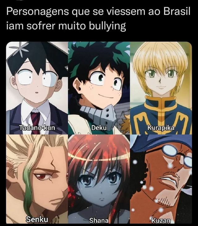 Personagens de anime que sofreriam bullying se fossem brasileiros: Kaga  Kouko Kurapika Kunimi Shana Senku Ku - iFunny Brazil