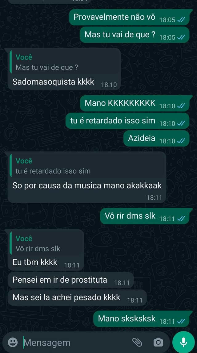 Provavelmente não Mas tu vai de que ? 4 Você Mas tu vai de que ?  Sadomasoquista kkkk Mano KKKKKKKKK tu é retardado isso sim Azideia Você tu  é retardado isso sim