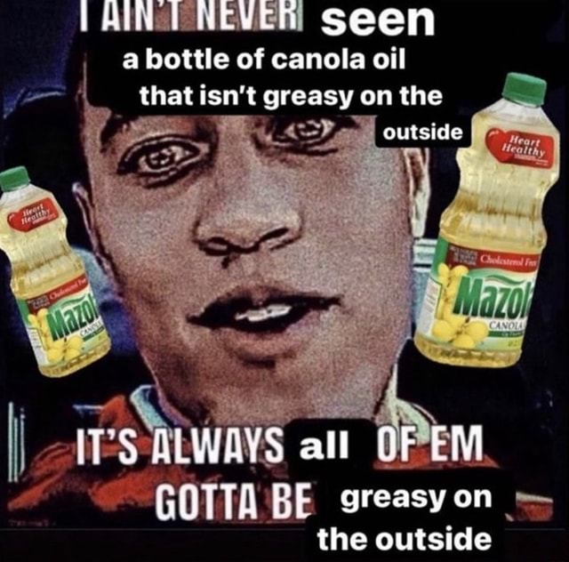 HINT NEVER! Seen a bottle of canola oil that isn't greasy on the AL