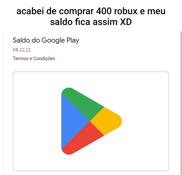 Acabei de comprar 400 robux e meu saldo fica assim XD Saldo do Google Play  R$ 22,22 Termos e Condições - iFunny Brazil