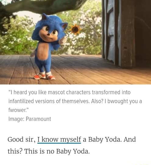 I heard you like mascot characters transformed into infantilized versions  of themselves. Also? I bwought you a fwower. Image: Paramount Good sir, I  know myself a Baby Yoda. And this? This is