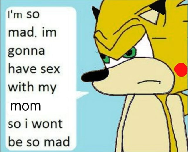 Im So Mad Im Gonna Have Sex With My Mom So Wont Be So Mad Ifunny Brazil 