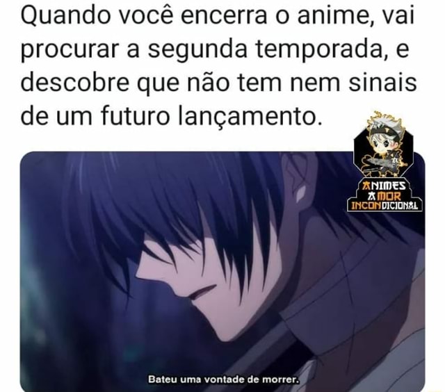 Quando você encerra o anime, vai procurar a segunda temporada, e