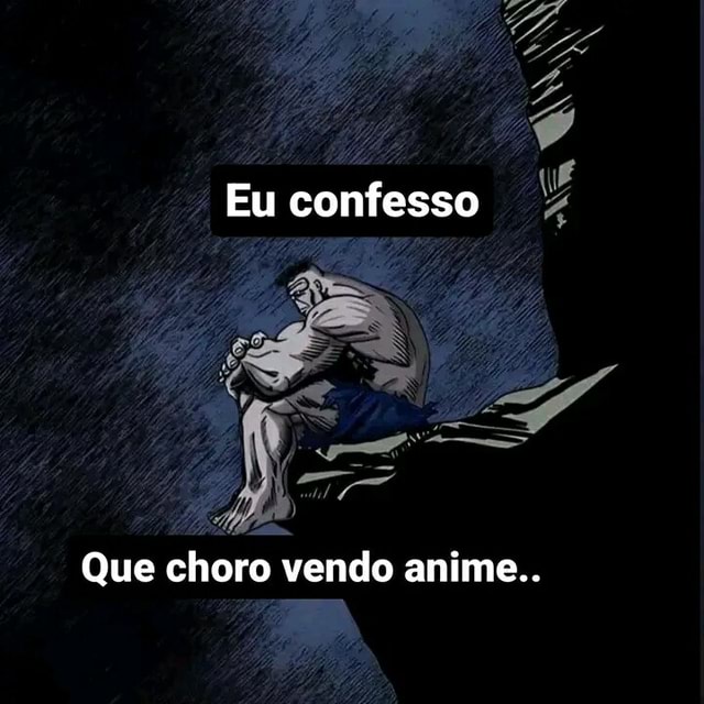 Narutinhooo - Pessoa: N acredito q vc chora vendo anime O anime: - iFunny  Brazil