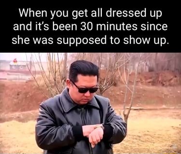 When you get all dressed up and it's been 30 minutes since she was supposed  to show up. - iFunny Brazil