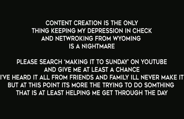 CONTENT CREATION IS THE ONLY THING KEEPING MY DEPRESSION IN CHECK AND