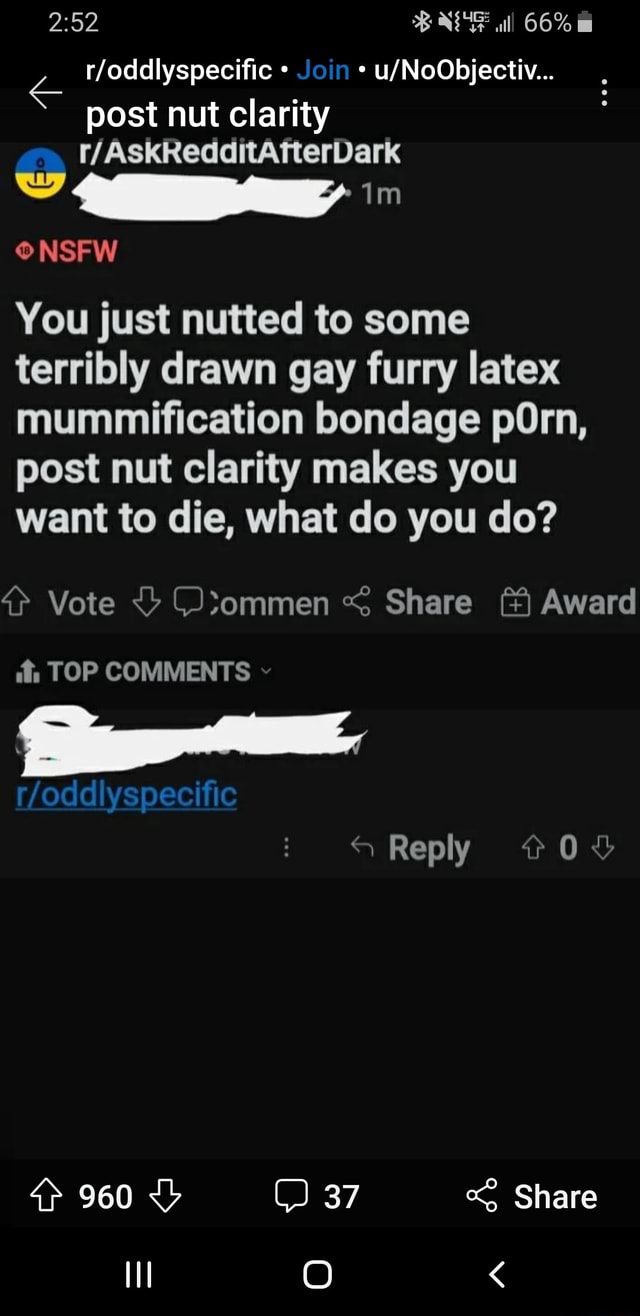 66% Join iterDark post nut clarity NSFW You just nutted to some terribly  drawn gay furry latex mummification bondage pOrn, post nut clarity makes  you want to die, what do you do?